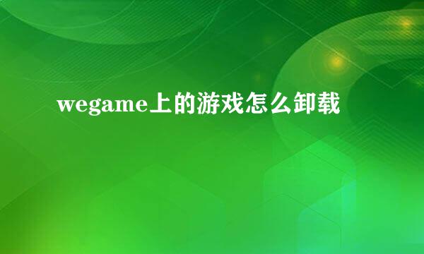 wegame上的游戏怎么卸载