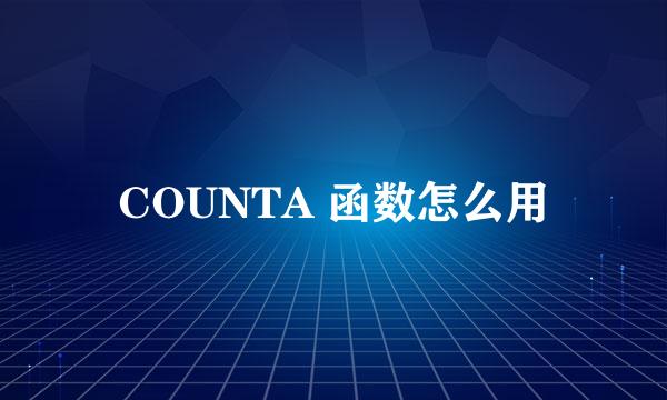 COUNTA 函数怎么用