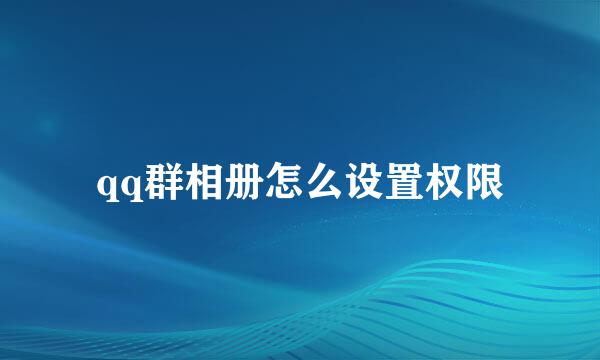 qq群相册怎么设置权限