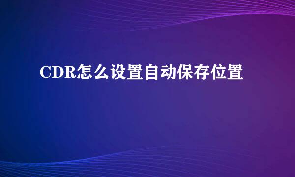 CDR怎么设置自动保存位置