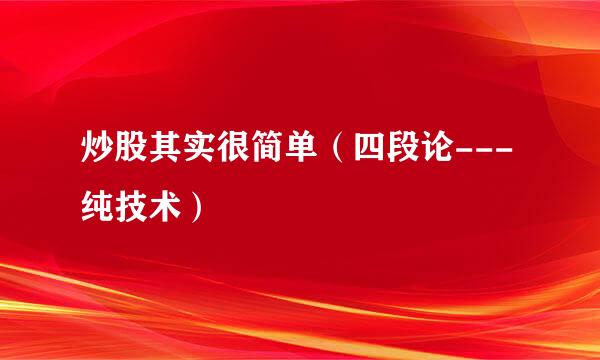 炒股其实很简单（四段论---纯技术）