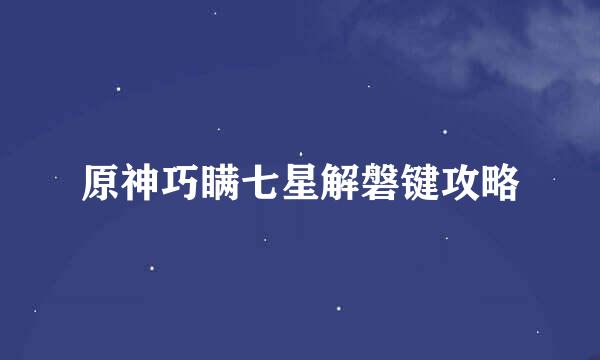 原神巧瞒七星解磐键攻略