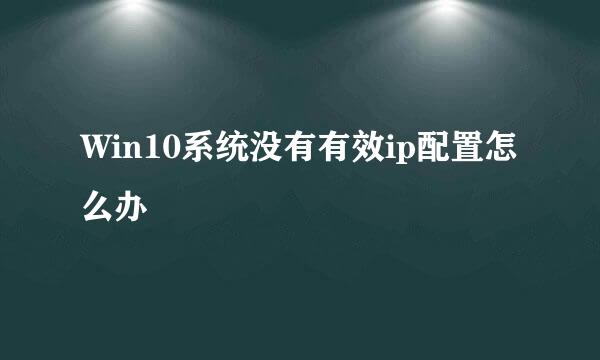 Win10系统没有有效ip配置怎么办