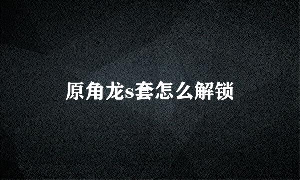 原角龙s套怎么解锁
