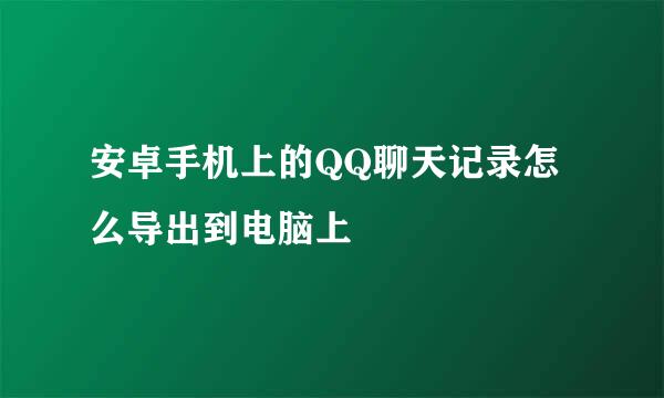 安卓手机上的QQ聊天记录怎么导出到电脑上