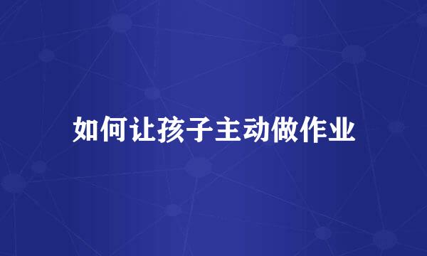 如何让孩子主动做作业