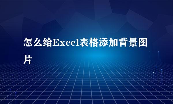 怎么给Excel表格添加背景图片