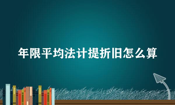 年限平均法计提折旧怎么算