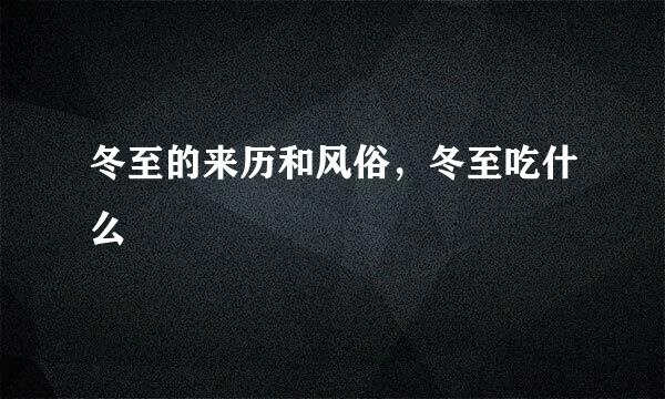 冬至的来历和风俗，冬至吃什么