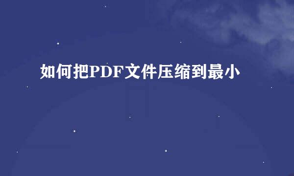 如何把PDF文件压缩到最小