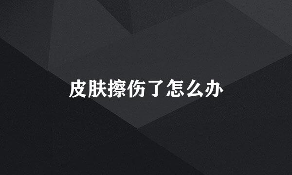 皮肤擦伤了怎么办