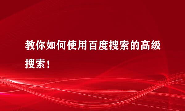 教你如何使用百度搜索的高级搜索！