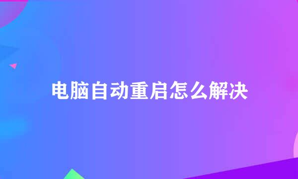 电脑自动重启怎么解决