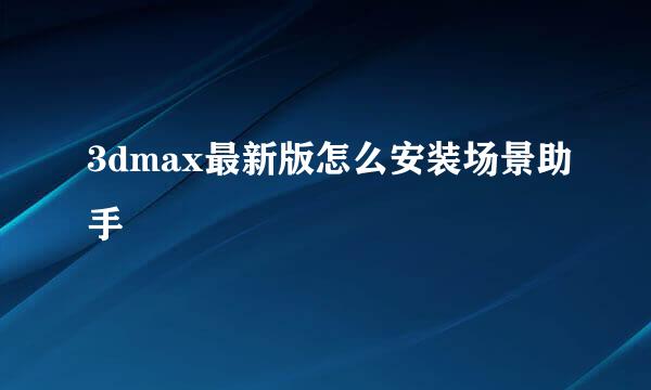 3dmax最新版怎么安装场景助手