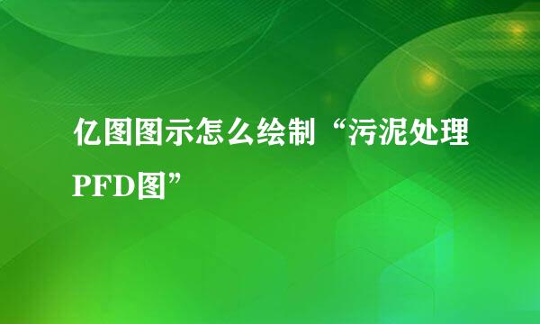 亿图图示怎么绘制“污泥处理PFD图”