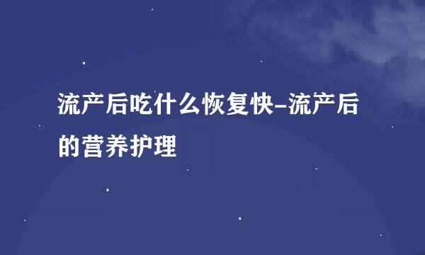 流产后吃什么恢复快-流产后的营养护理