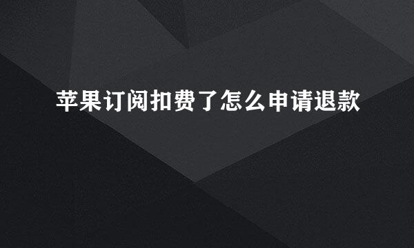 苹果订阅扣费了怎么申请退款