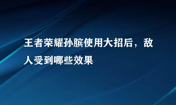 王者荣耀孙膑使用大招后，敌人受到哪些效果