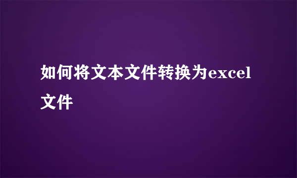 如何将文本文件转换为excel文件