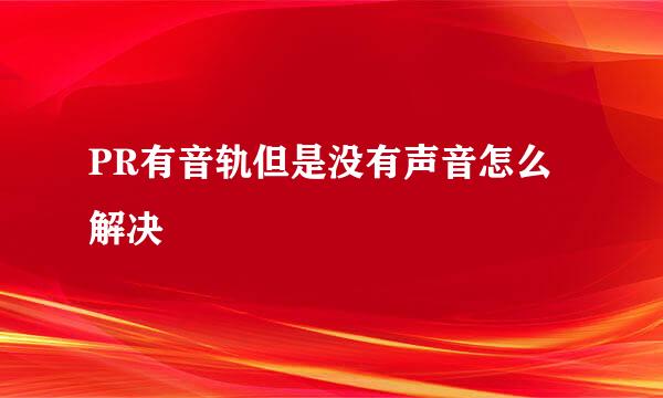PR有音轨但是没有声音怎么解决