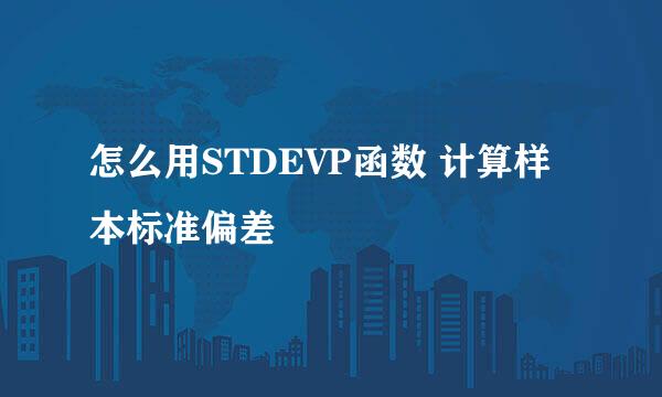 怎么用STDEVP函数 计算样本标准偏差