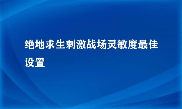 绝地求生刺激战场灵敏度最佳设置