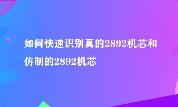 如何快速识别真的2892机芯和仿制的2892机芯