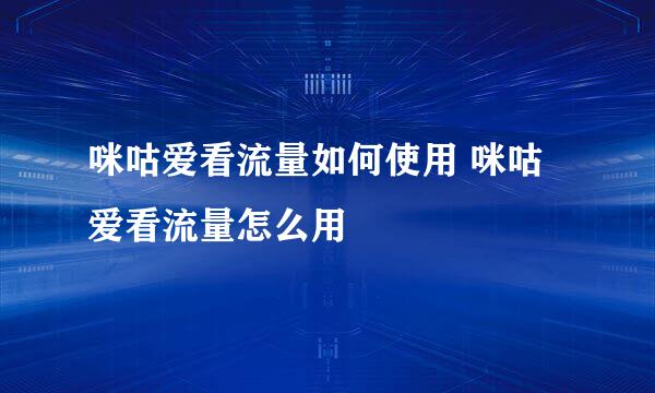 咪咕爱看流量如何使用 咪咕爱看流量怎么用