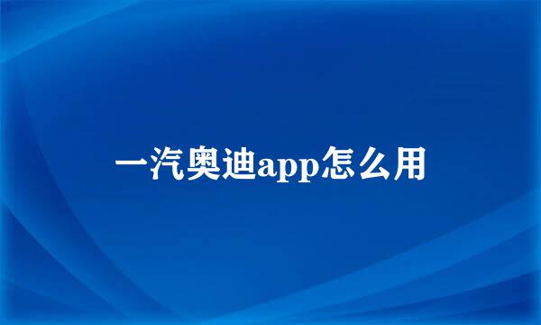 一汽奥迪app怎么用