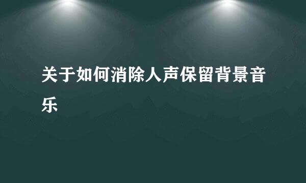 关于如何消除人声保留背景音乐