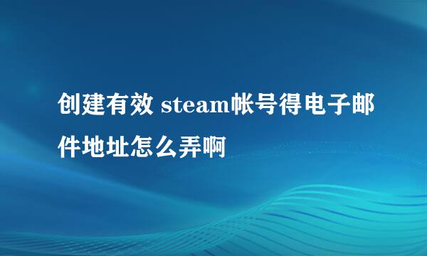 创建有效 steam帐号得电子邮件地址怎么弄啊