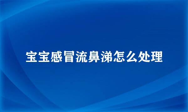 宝宝感冒流鼻涕怎么处理