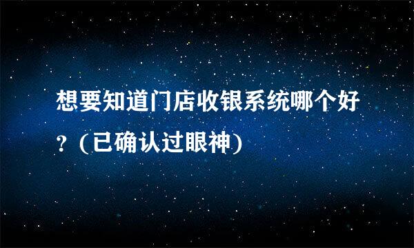 想要知道门店收银系统哪个好？(已确认过眼神)