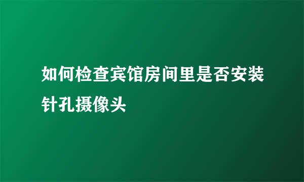 如何检查宾馆房间里是否安装针孔摄像头