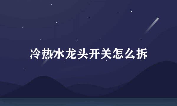 冷热水龙头开关怎么拆