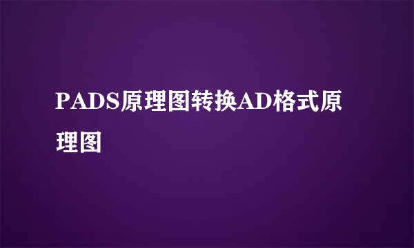 PADS原理图转换AD格式原理图
