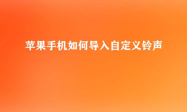 苹果手机如何导入自定义铃声