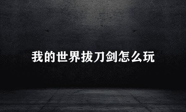 我的世界拔刀剑怎么玩