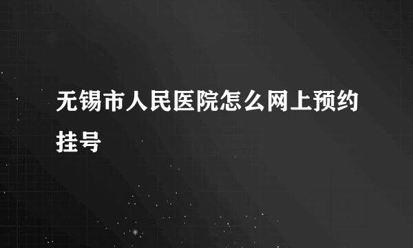 无锡市人民医院怎么网上预约挂号
