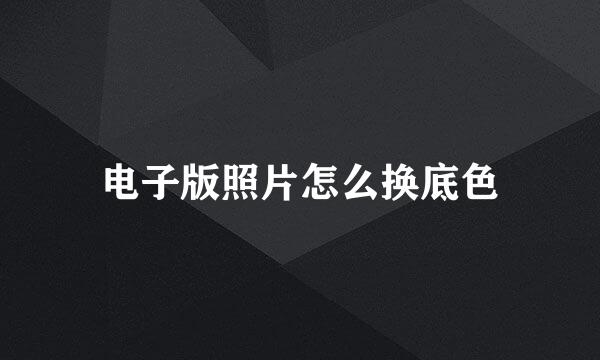 电子版照片怎么换底色