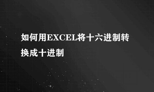 如何用EXCEL将十六进制转换成十进制