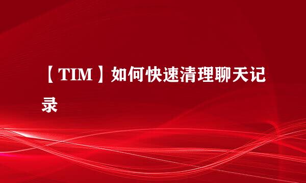 【TIM】如何快速清理聊天记录