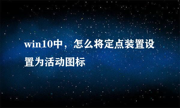 win10中，怎么将定点装置设置为活动图标
