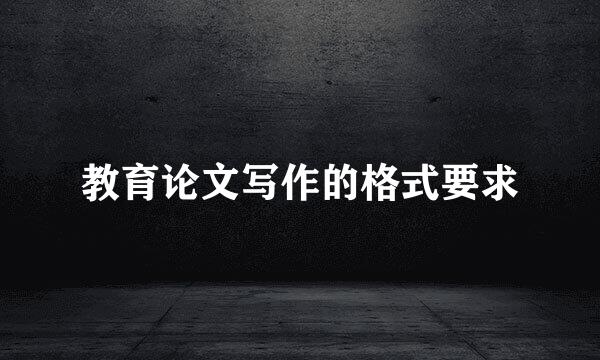 教育论文写作的格式要求
