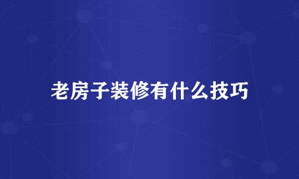 老房子装修有什么技巧