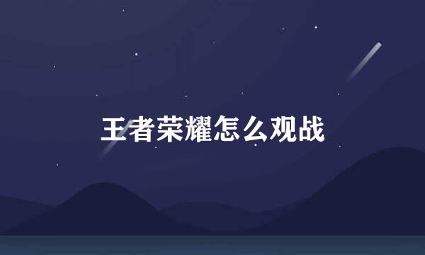 王者荣耀怎么观战