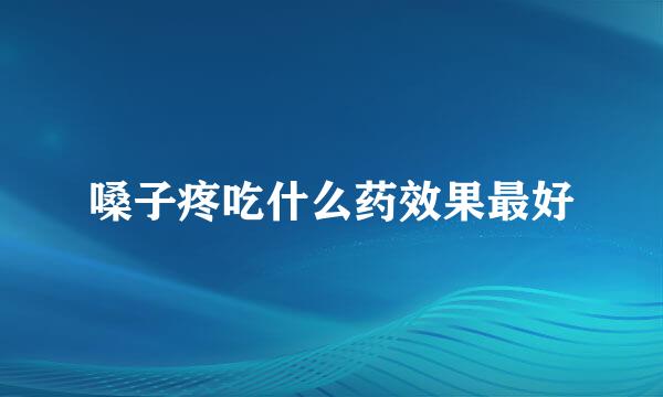 嗓子疼吃什么药效果最好