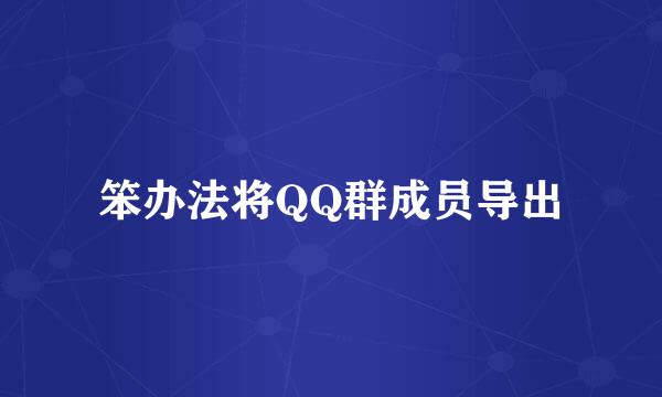 笨办法将QQ群成员导出
