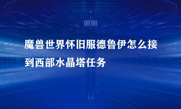 魔兽世界怀旧服德鲁伊怎么接到西部水晶塔任务