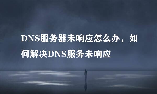 DNS服务器未响应怎么办，如何解决DNS服务未响应